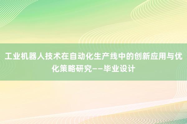 工业机器人技术在自动化生产线中的创新应用与优化策略研究——毕业设计